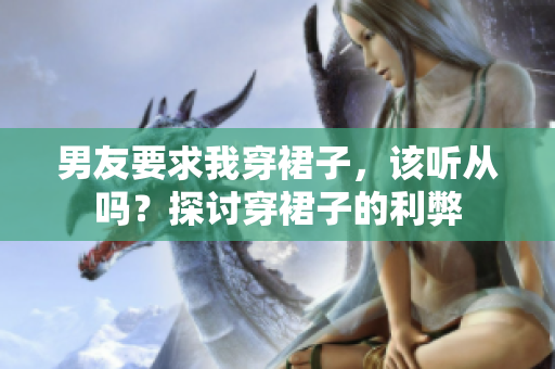 男友要求我穿裙子，該聽從嗎？探討穿裙子的利弊