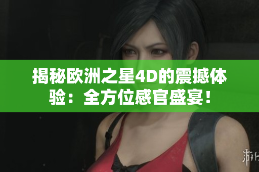 揭秘歐洲之星4D的震撼體驗：全方位感官盛宴！