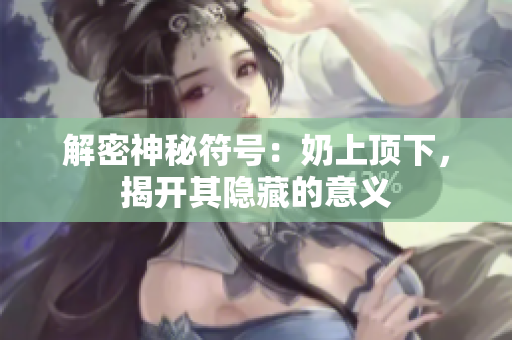 解密神秘符號：奶上頂下，揭開其隱藏的意義