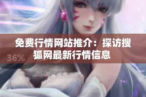 免費(fèi)行情網(wǎng)站推介：探訪(fǎng)搜狐網(wǎng)最新行情信息 