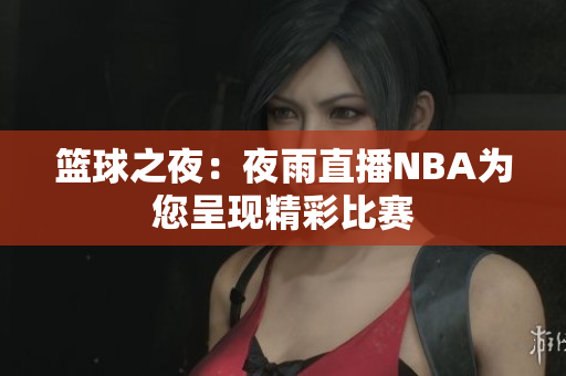 籃球之夜：夜雨直播NBA為您呈現(xiàn)精彩比賽
