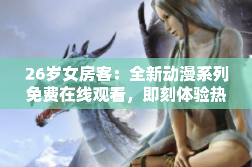 26歲女房客：全新動(dòng)漫系列免費(fèi)在線(xiàn)觀看，即刻體驗(yàn)熱門(mén)劇集