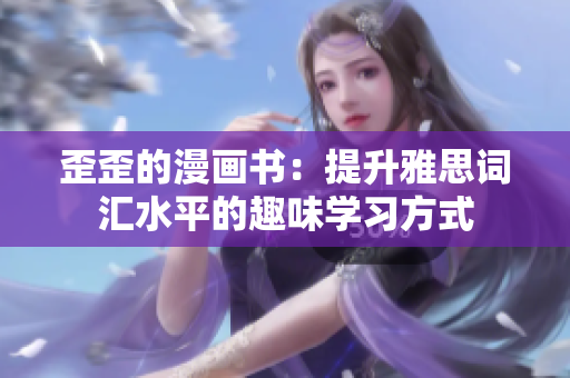 歪歪的漫畫書：提升雅思詞匯水平的趣味學(xué)習(xí)方式
