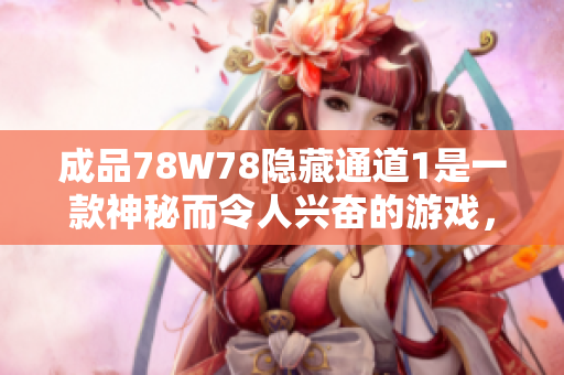 成品78W78隱藏通道1是一款神秘而令人興奮的游戲，深藏著無(wú)盡的驚喜和挑戰(zhàn)。