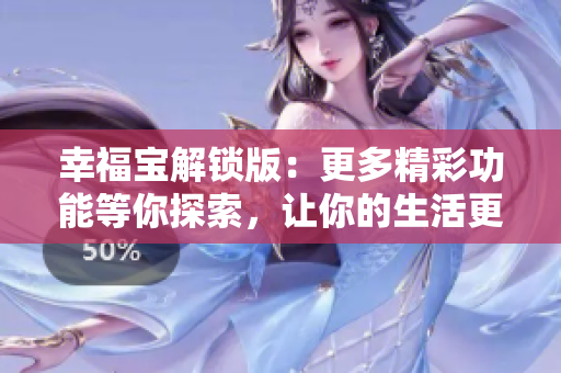 幸福寶解鎖版：更多精彩功能等你探索，讓你的生活更加精彩和便捷