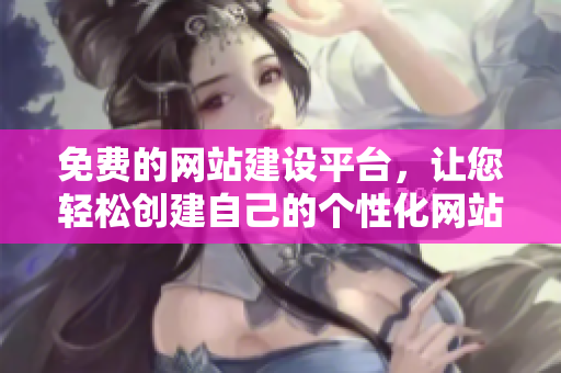 免費(fèi)的網(wǎng)站建設(shè)平臺(tái)，讓您輕松創(chuàng)建自己的個(gè)性化網(wǎng)站
