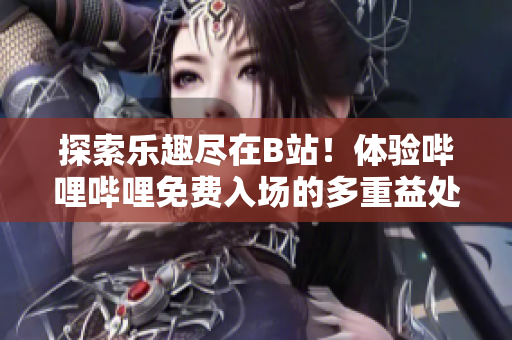 探索樂趣盡在B站！體驗(yàn)嗶哩嗶哩免費(fèi)入場(chǎng)的多重益處！