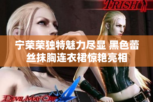 寧榮榮獨特魅力盡顯 黑色蕾絲抹胸連衣裙驚艷亮相