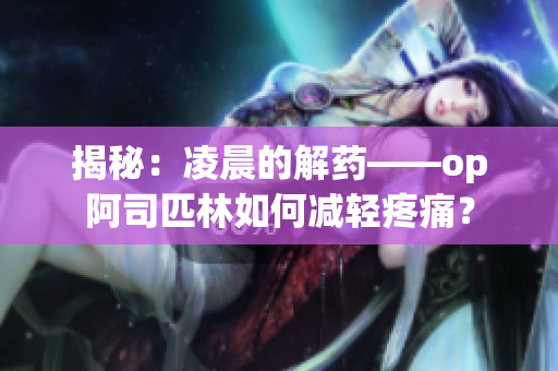 揭秘：凌晨的解藥——op阿司匹林如何減輕疼痛？