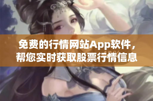 免費(fèi)的行情網(wǎng)站App軟件，幫您實(shí)時獲取股票行情信息 