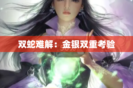 雙蛇難解：金銀雙重考驗(yàn)
