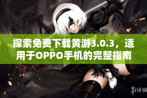 探索免費(fèi)下載黃游3.0.3，適用于OPPO手機(jī)的完整指南