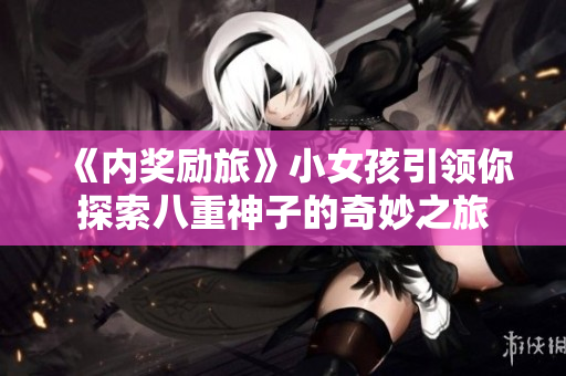 《內(nèi)獎(jiǎng)勵(lì)旅》小女孩引領(lǐng)你探索八重神子的奇妙之旅