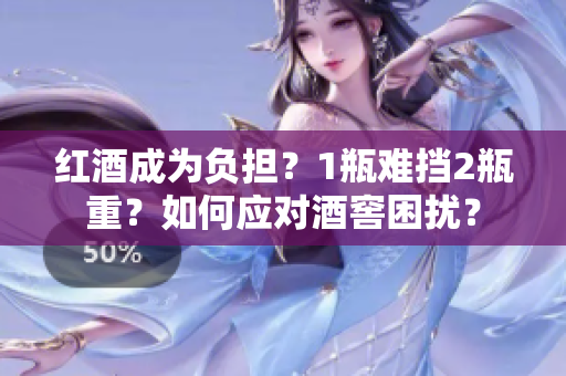 紅酒成為負(fù)擔(dān)？1瓶難擋2瓶重？如何應(yīng)對(duì)酒窖困擾？