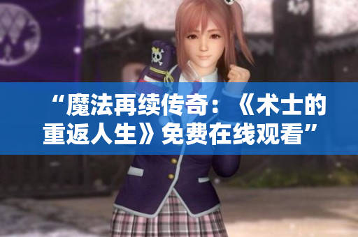 “魔法再續(xù)傳奇：《術(shù)士的重返人生》免費(fèi)在線觀看”