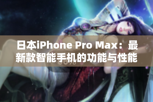 日本iPhone Pro Max：最新款智能手機(jī)的功能與性能全面評(píng)估