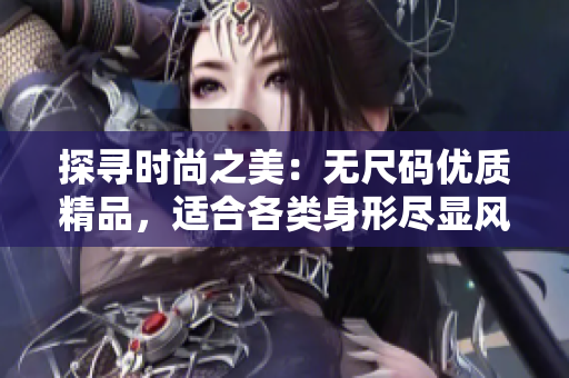 探尋時(shí)尚之美：無(wú)尺碼優(yōu)質(zhì)精品，適合各類身形盡顯風(fēng)采