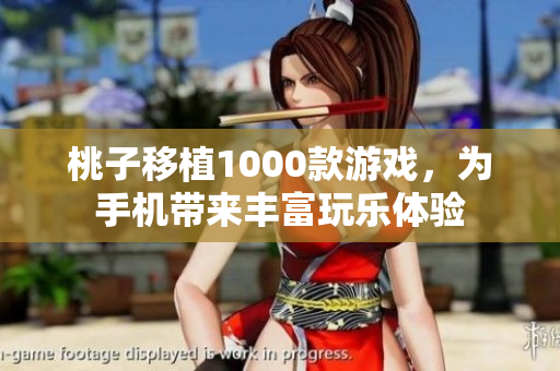 桃子移植1000款游戲，為手機(jī)帶來(lái)豐富玩樂(lè)體驗(yàn)