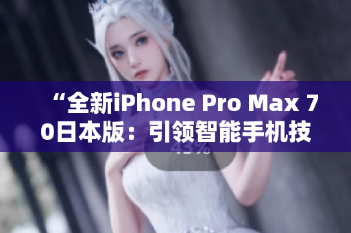 “全新iPhone Pro Max 70日本版：引領(lǐng)智能手機(jī)技術(shù)風(fēng)向標(biāo)”