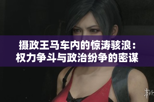 攝政王馬車內(nèi)的驚濤駭浪：權(quán)力爭(zhēng)斗與政治紛爭(zhēng)的密謀交織