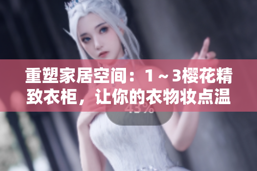 重塑家居空間：1～3櫻花精致衣柜，讓你的衣物妝點(diǎn)溫馨角落
