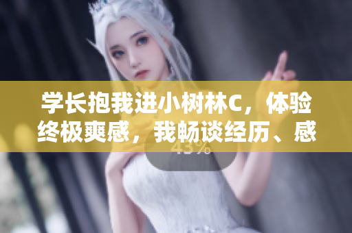 學(xué)長(zhǎng)抱我進(jìn)小樹林C，體驗(yàn)終極爽感，我暢談經(jīng)歷、感受與反思