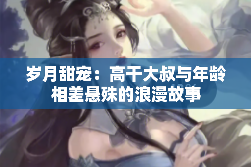 歲月甜寵：高干大叔與年齡相差懸殊的浪漫故事