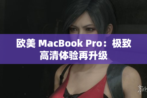 歐美 MacBook Pro：極致高清體驗(yàn)再升級
