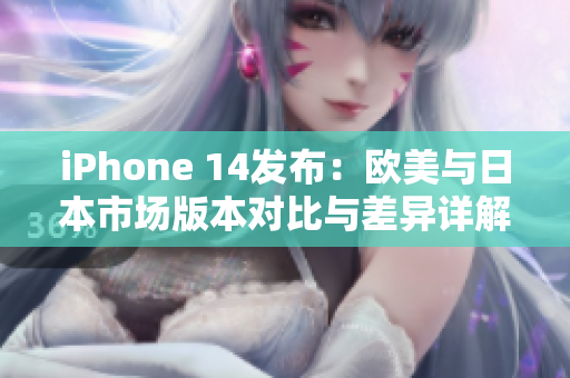 iPhone 14發(fā)布：歐美與日本市場版本對比與差異詳解