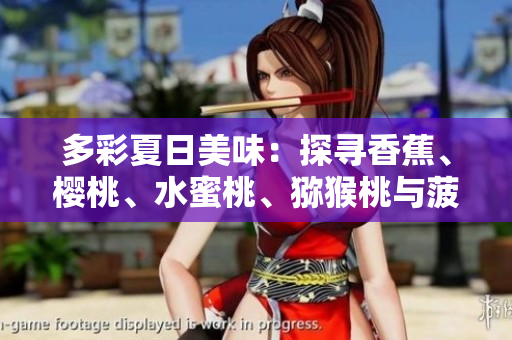 多彩夏日美味：探尋香蕉、櫻桃、水蜜桃、獼猴桃與菠蘿的鮮美之旅
