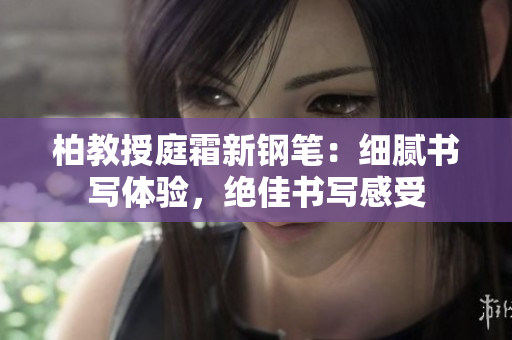 柏教授庭霜新鋼筆：細(xì)膩書寫體驗(yàn)，絕佳書寫感受