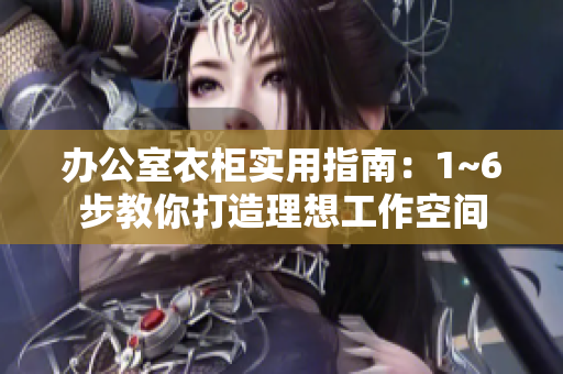 辦公室衣柜實(shí)用指南：1~6步教你打造理想工作空間