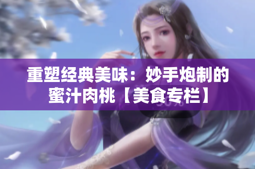 重塑經(jīng)典美味：妙手炮制的蜜汁肉桃【美食專欄】