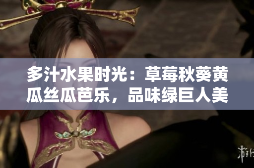 多汁水果時(shí)光：草莓秋葵黃瓜絲瓜芭樂，品味綠巨人美好果實(shí)
