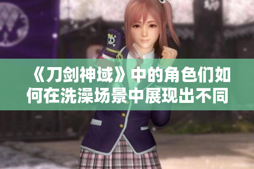 《刀劍神域》中的角色們?nèi)绾卧谙丛鑸鼍爸姓宫F(xiàn)出不同的性格與故事發(fā)展