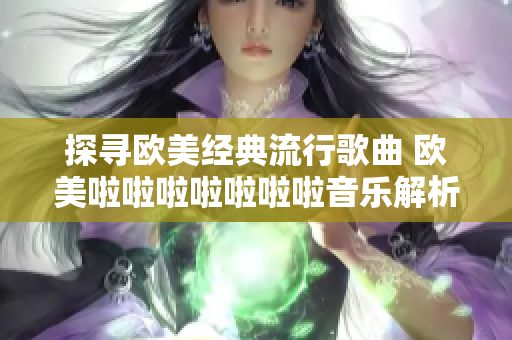 探尋歐美經(jīng)典流行歌曲 歐美啦啦啦啦啦啦啦音樂解析