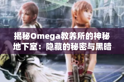 揭秘Omega教養(yǎng)所的神秘地下室：隱藏的秘密與黑暗真相
