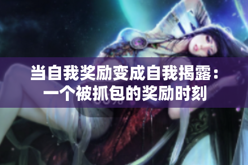 當(dāng)自我獎(jiǎng)勵(lì)變成自我揭露：一個(gè)被抓包的獎(jiǎng)勵(lì)時(shí)刻