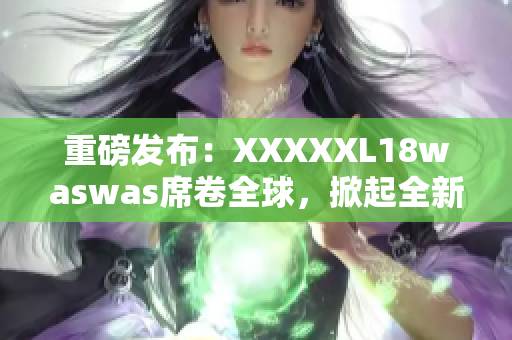 重磅發(fā)布：XXXXXL18waswas席卷全球，掀起全新時(shí)尚風(fēng)潮！