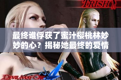 最終誰俘獲了蜜汁櫻桃林妙妙的心？揭秘她最終的愛情歸宿！