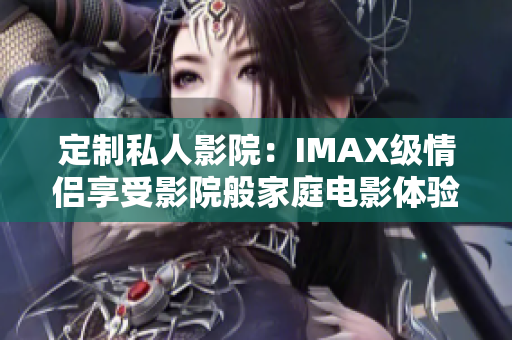 定制私人影院：IMAX級情侶享受影院般家庭電影體驗