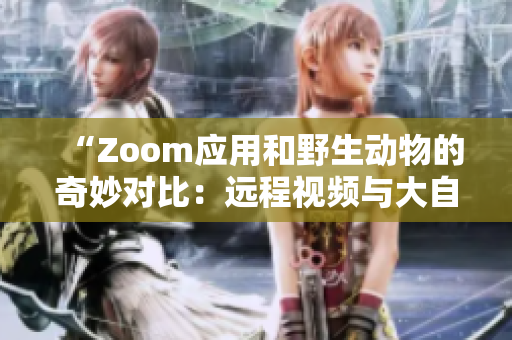 “Zoom應(yīng)用和野生動(dòng)物的奇妙對比：遠(yuǎn)程視頻與大自然生活的異同”