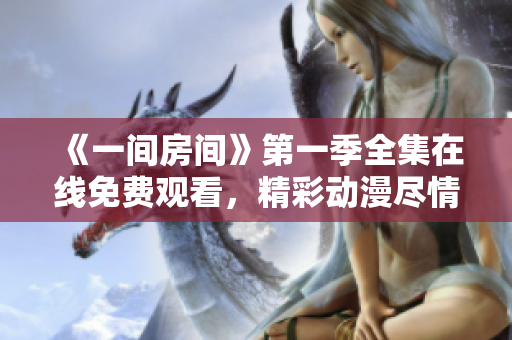 《一間房間》第一季全集在線免費觀看，精彩動漫盡情暢享