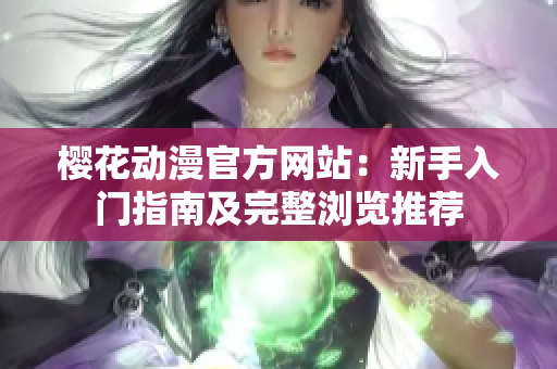 櫻花動漫官方網(wǎng)站：新手入門指南及完整瀏覽推薦
