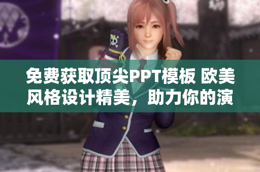 免費獲取頂尖PPT模板 歐美風格設計精美，助力你的演示脫穎而出