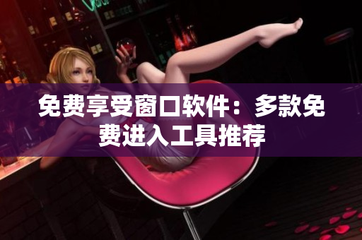免費享受窗口軟件：多款免費進入工具推薦