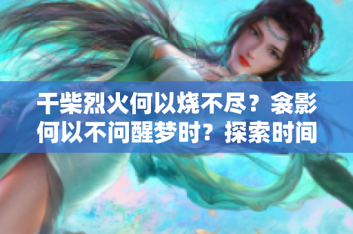 干柴烈火何以燒不盡？衾影何以不問醒夢時？探索時間的意義與沉思之境