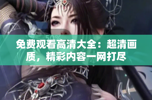 免費觀看高清大全：超清畫質(zhì)，精彩內(nèi)容一網(wǎng)打盡