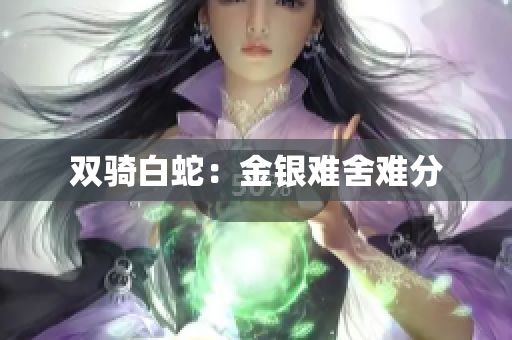 雙騎白蛇：金銀難舍難分