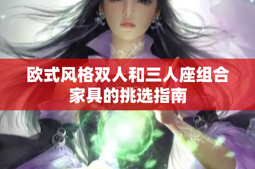 歐式風(fēng)格雙人和三人座組合家具的挑選指南